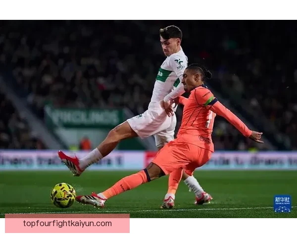 西甲埃尔切高压逼抢战术持续提升，成效显著引人关注